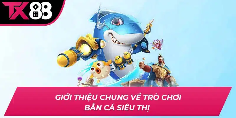 Giới thiệu chung về trò chơi bắn cá siêu thị 