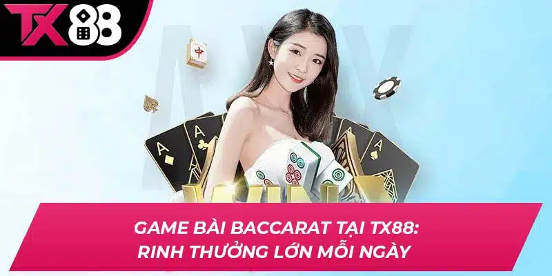 Game Bài Baccarat Tại TX88: Rinh Thưởng Lớn Mỗi Ngày